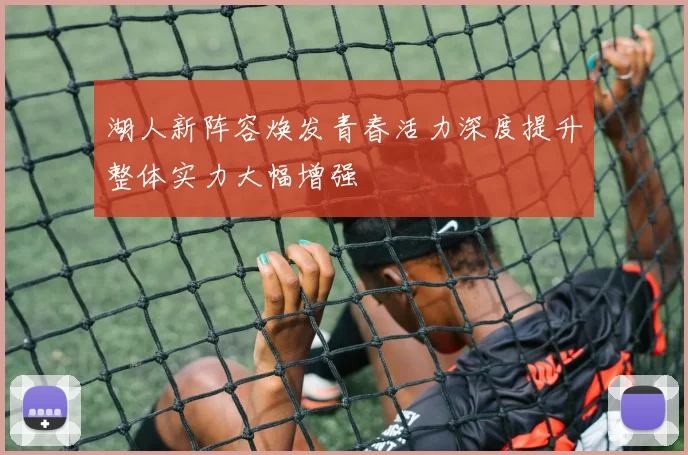 湖人新阵容焕发青春活力深度提升整体实力大幅增强