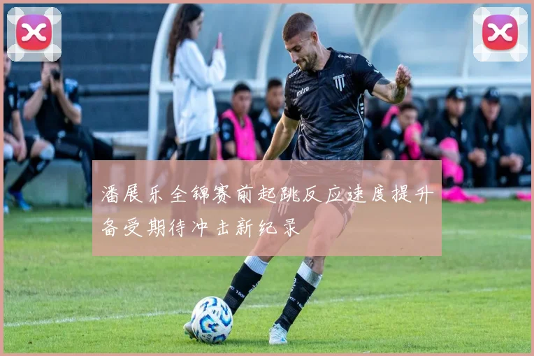 潘展乐全锦赛前起跳反应速度提升备受期待冲击新纪录