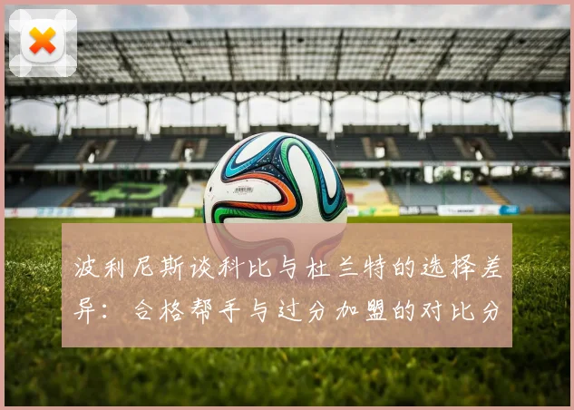 波利尼斯谈科比与杜兰特的选择差异：合格帮手与过分加盟的对比分析