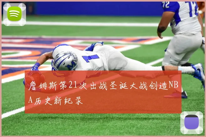 詹姆斯第21次出战圣诞大战创造NBA历史新纪录